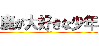 鹿が大好きな少年 (瀬戸幸助)