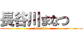 長谷川まなつ   (manatsu)