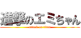 進撃のエミちゃん (attack on titan)