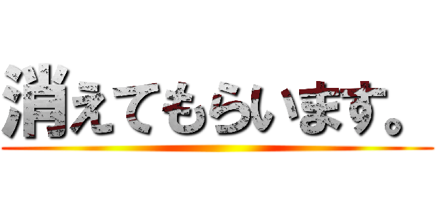 消えてもらいます。 ()