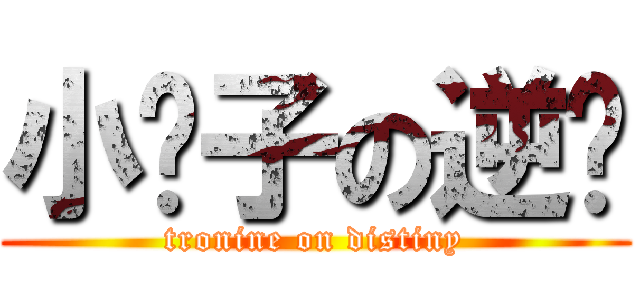 小锐子の逆袭 (tronine on distiny)