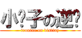 小锐子の逆袭 (tronine on distiny)