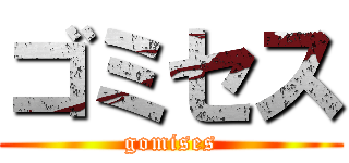 ゴミセス (gomises)