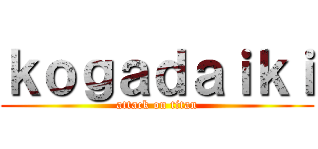 ｋｏｇａｄａｉｋｉ (attack on titan)