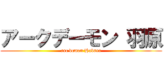 アークデーモン 羽原 (arc demon Habara)