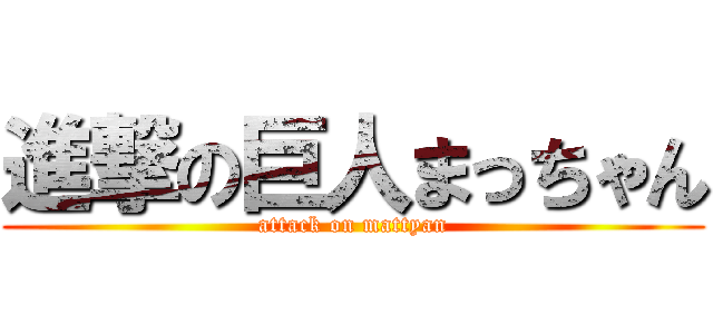 進撃の巨人まっちゃん (attack on mattyan)