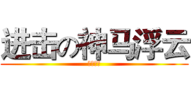进击の神马浮云 (神马浮云)