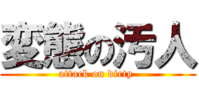 変態の汚人 (attack on dirty )