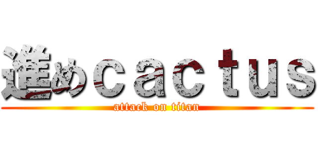 進めｃａｃｔｕｓ (attack on titan)