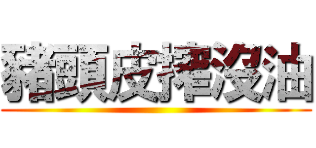 豬頭皮搾沒油 ()