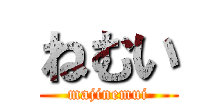 ねむい (majinemui)