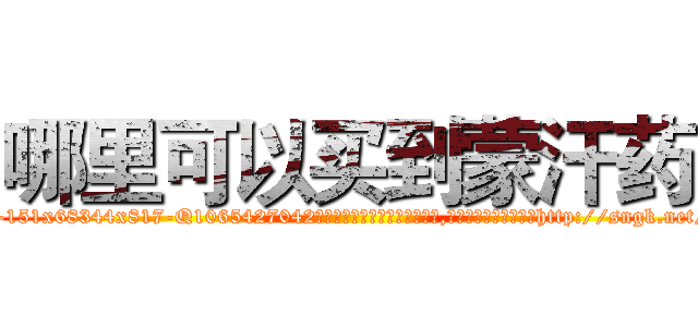 哪里可以买到蒙汗药 (哪里可以买到蒙汗药【电-151x68344x817-Q1065427042元吉药业】我们做的是长期生意,靠的是老客户长期支持http://sngk.net/kwLvDy

参考消息网我们做的是长期生意,靠的是老客户长期支持也许我们早该意识到，就连鲍勃·霍斯金斯（金球奖戏剧类电影男主角 
)