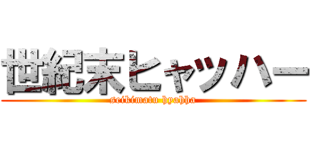世紀末ヒャッハー (seikimatu hyahha)