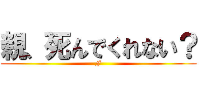 親、死んでくれない？ (F)