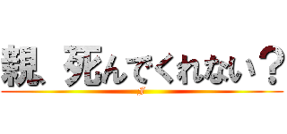 親、死んでくれない？ (F)