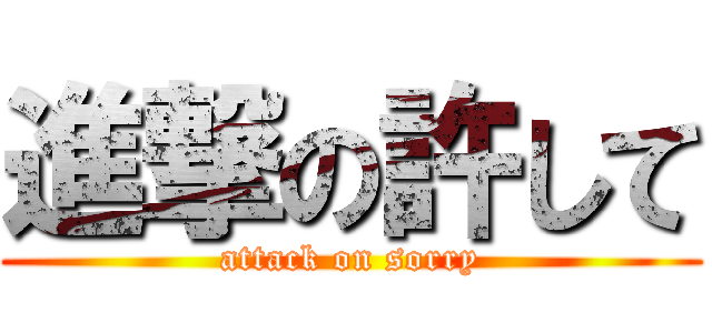 進撃の許して (attack on sorry)