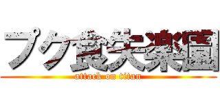 プク食失楽園 (attack on titan)