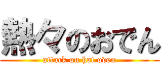 熱々のおでん (attack on hot oden)