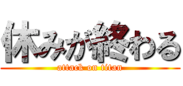 休みが終わる (attack on titan)