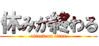 休みが終わる (attack on titan)