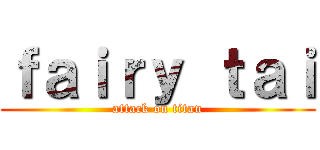 ｆａｉｒｙ ｔａｉ (attack on titan)