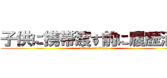 子供に携帯渡す前に履歴消せ (attack on titan)