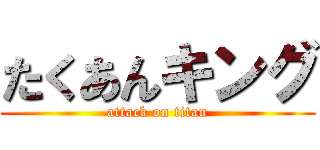 たくあんキング (attack on titan)