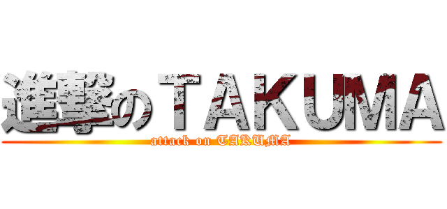 進撃のＴＡＫＵＭＡ (attack on TAKUMA)