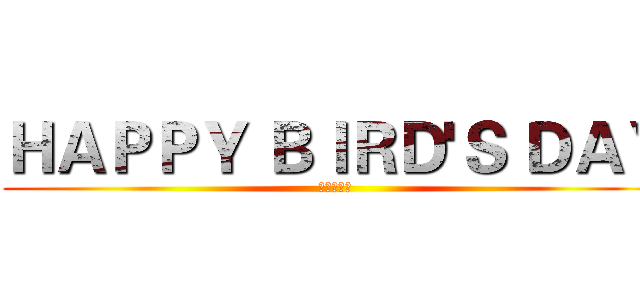 ＨＡＰＰＹ ＢＩＲＤ'Ｓ ＤＡＹ (快樂鳥日子)