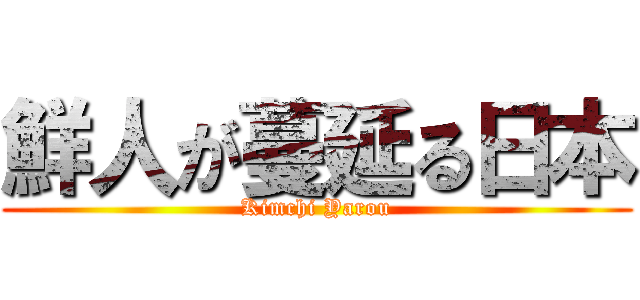 鮮人が蔓延る日本 (Kimchi Yarou)