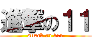 進撃の１１ (attack on 111)