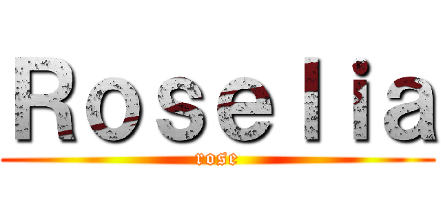 Ｒｏｓｅｌｉａ (rose)