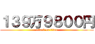 １３９万９８００円 (attack on titan)