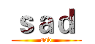 ｓａｄ  (sad)