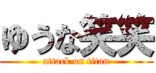 ゆうな笑笑 (attack on titan)