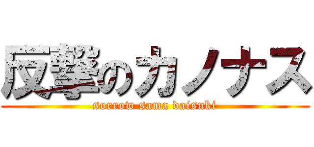 反撃のカノナス (sorrow sama daisuki)