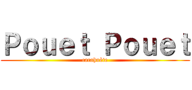 Ｐｏｕｅｔ Ｐｏｕｅｔ (cacahuète)
