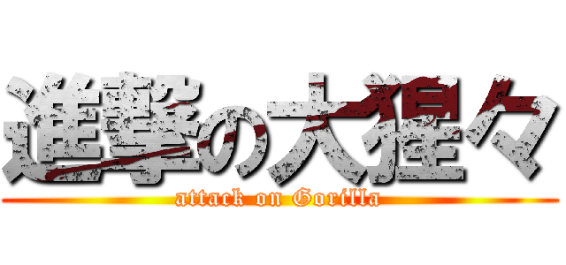 進撃の大猩々 (attack on Gorilla)