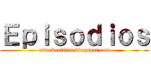 Ｅｐｉｓｏｄｉｏｓ (attackontitan.blogspot.com)