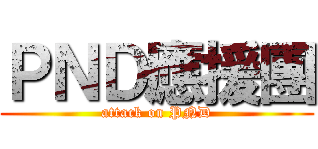 ＰＮＤ應援團 (attack on PND)