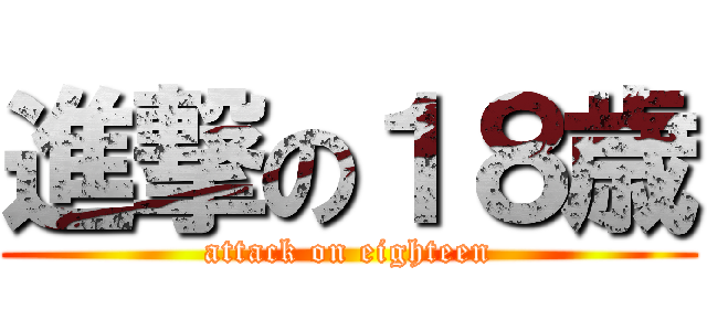 進撃の１８歳 (attack on eighteen)