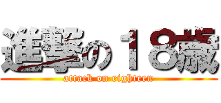 進撃の１８歳 (attack on eighteen)