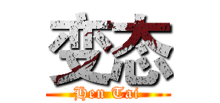 变态 (Hen Tai)