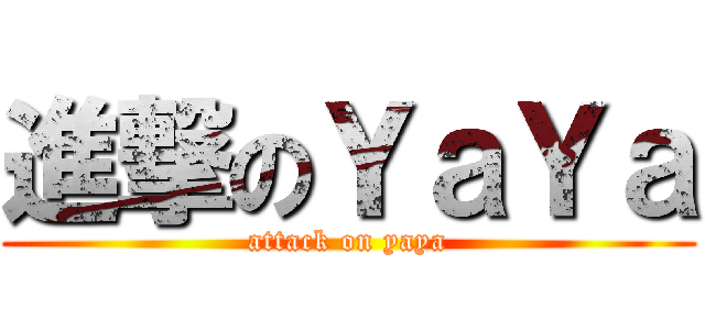 進撃のＹａＹａ (attack on yaya)