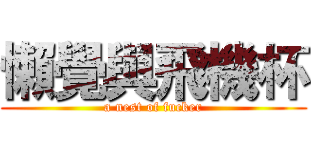 懶覺與飛機杯 (a nest of fucker)
