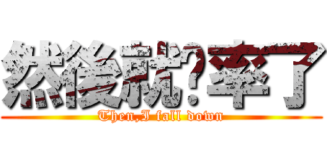 然後就扌率了 (Then,I fall down)