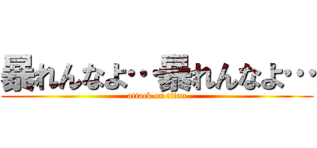 暴れんなよ…暴れんなよ… (attack on titan)