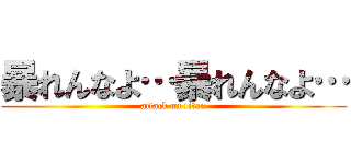 暴れんなよ…暴れんなよ… (attack on titan)