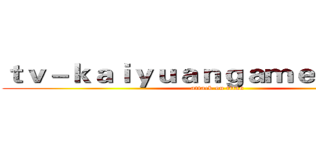 ｔｖ－ｋａｉｙｕａｎｇａｍｅｓ．ｃｏｍ (attack on titan)