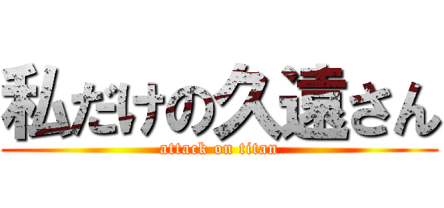 私だけの久遠さん (attack on titan)